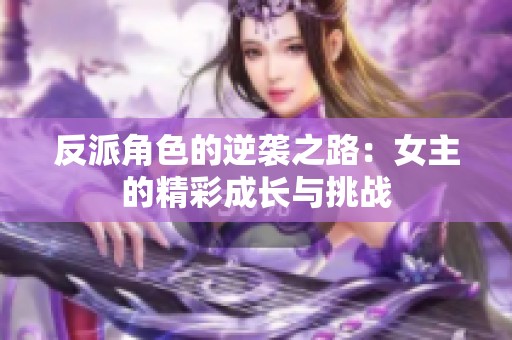 反派角色的逆袭之路：女主的精彩成长与挑战