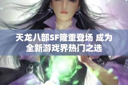 天龙八部SF隆重登场 成为全新游戏界热门之选