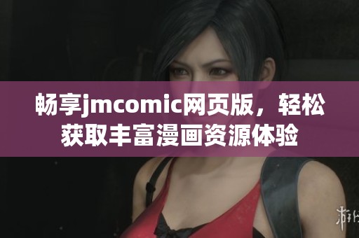 畅享jmcomic网页版，轻松获取丰富漫画资源体验