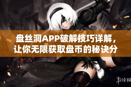 盘丝洞APP破解技巧详解，让你无限获取盘币的秘诀分享