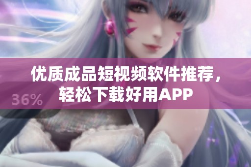 优质成品短视频软件推荐，轻松下载好用APP