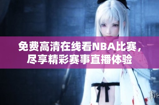 免费高清在线看NBA比赛，尽享精彩赛事直播体验