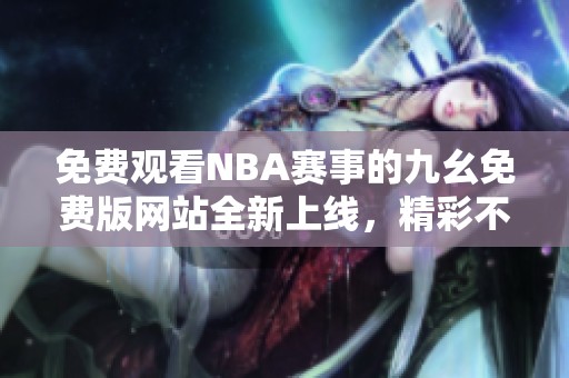 免费观看NBA赛事的九幺免费版网站全新上线，精彩不容错过