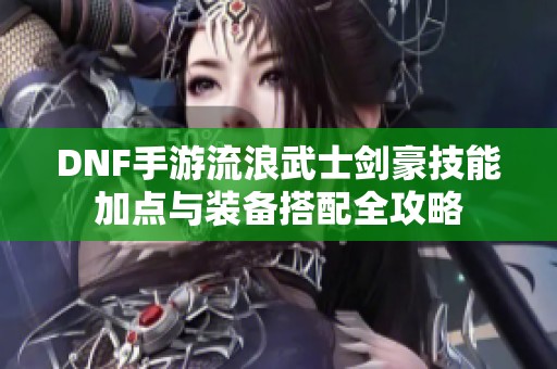 DNF手游流浪武士剑豪技能加点与装备搭配全攻略