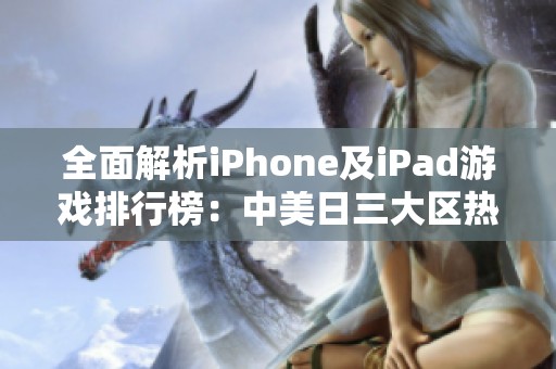 全面解析iPhone及iPad游戏排行榜：中美日三大区热门推荐