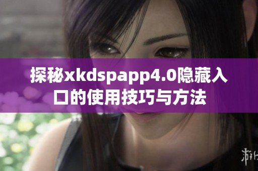 探秘xkdspapp4.0隐藏入口的使用技巧与方法