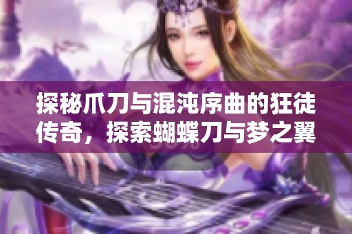 探秘爪刀与混沌序曲的狂徒传奇，探索蝴蝶刀与梦之翼的幻影侦查世界