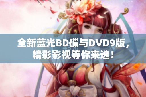 全新蓝光BD碟与DVD9版，精彩影视等你来选！