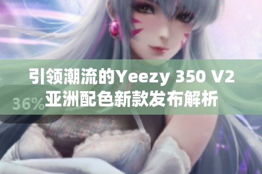 引领潮流的Yeezy 350 V2亚洲配色新款发布解析