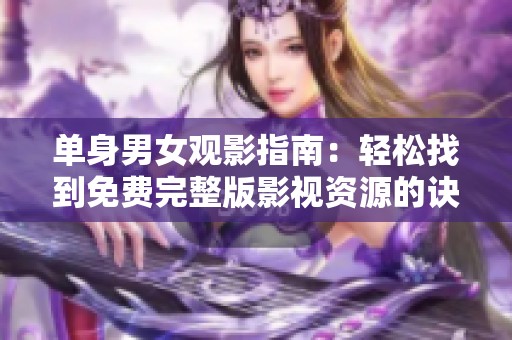 单身男女观影指南：轻松找到免费完整版影视资源的诀窍