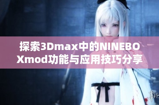 探索3Dmax中的NINEBOXmod功能与应用技巧分享