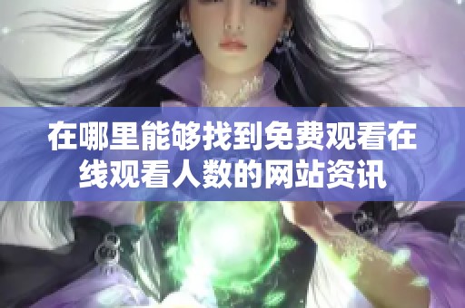 在哪里能够找到免费观看在线观看人数的网站资讯