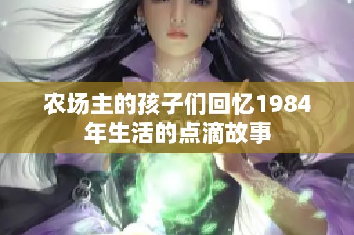 农场主的孩子们回忆1984年生活的点滴故事