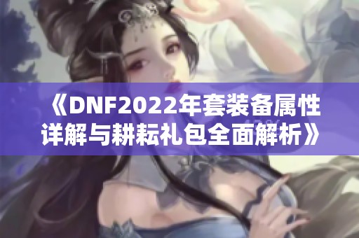 《DNF2022年套装备属性详解与耕耘礼包全面解析》