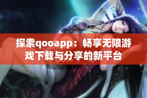 探索qooapp：畅享无限游戏下载与分享的新平台