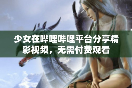 少女在哔哩哔哩平台分享精彩视频，无需付费观看