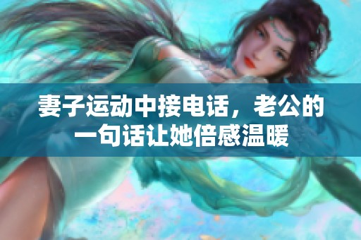 妻子运动中接电话，老公的一句话让她倍感温暖