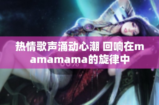 热情歌声涌动心潮 回响在mamamama的旋律中