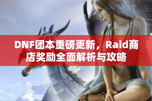 DNF团本重磅更新，Raid商店奖励全面解析与攻略