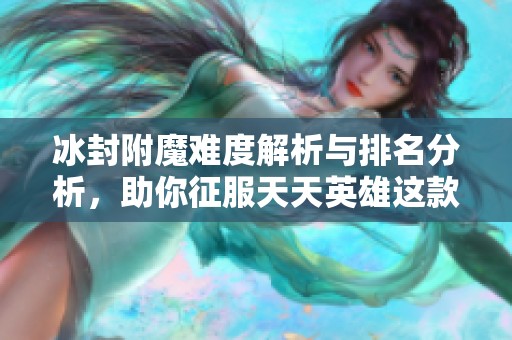 冰封附魔难度解析与排名分析，助你征服天天英雄这款游戏