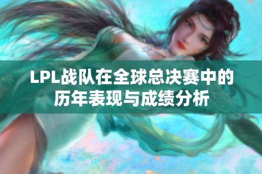 LPL战队在全球总决赛中的历年表现与成绩分析