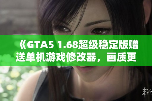 《GTA5 1.68超级稳定版赠送单机游戏修改器，画质更高》