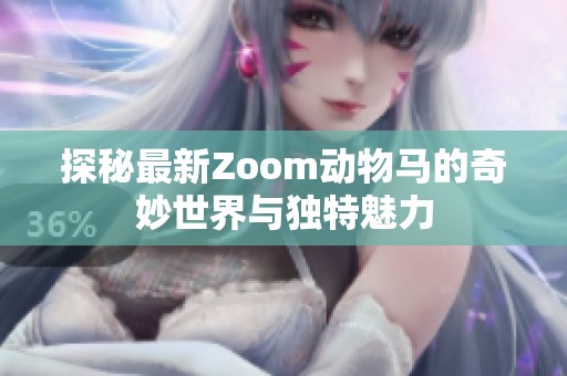 探秘最新Zoom动物马的奇妙世界与独特魅力