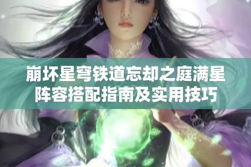 崩坏星穹铁道忘却之庭满星阵容搭配指南及实用技巧