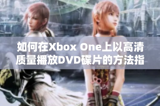 如何在Xbox One上以高清质量播放DVD碟片的方法指南