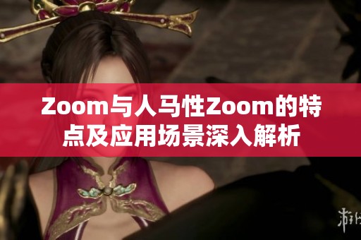 Zoom与人马性Zoom的特点及应用场景深入解析