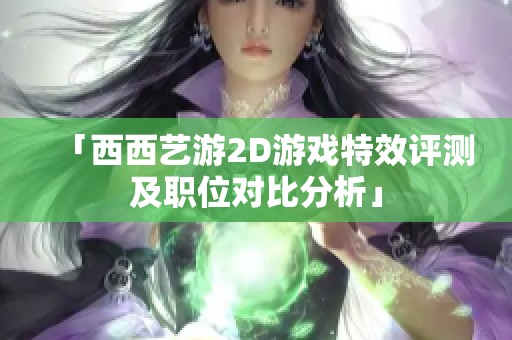 「西西艺游2D游戏特效评测及职位对比分析」