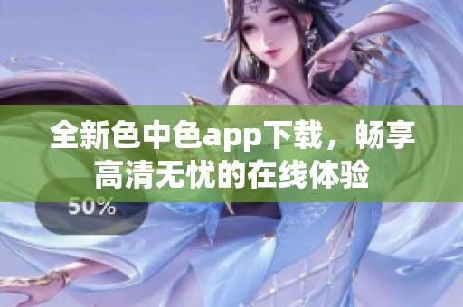 全新色中色app下载，畅享高清无忧的在线体验