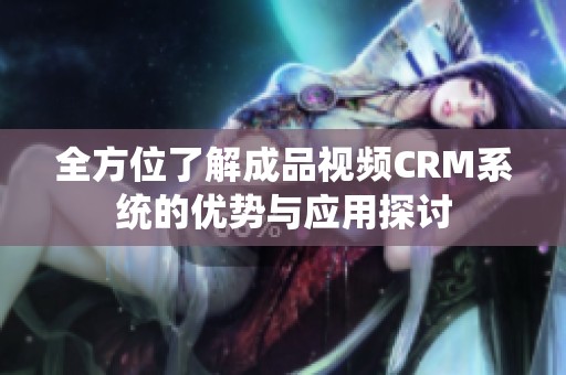 全方位了解成品视频CRM系统的优势与应用探讨