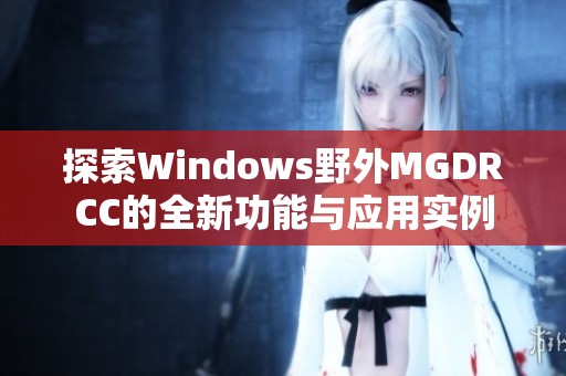 探索Windows野外MGDRCC的全新功能与应用实例