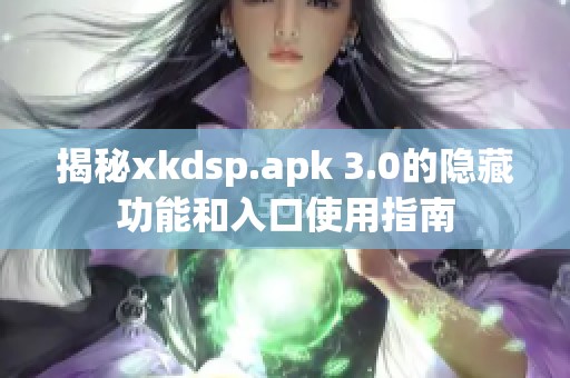 揭秘xkdsp.apk 3.0的隐藏功能和入口使用指南