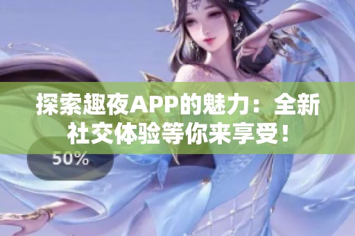 探索趣夜APP的魅力：全新社交体验等你来享受！