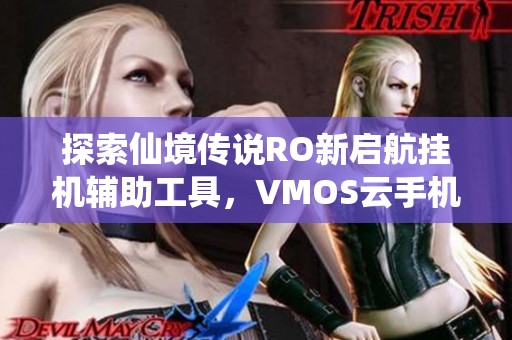 探索仙境传说RO新启航挂机辅助工具，VMOS云手机全新玩法解析