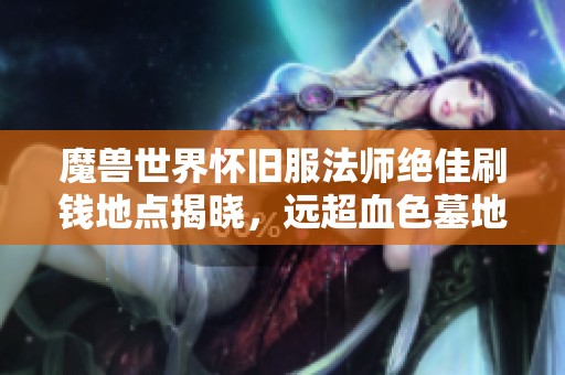 魔兽世界怀旧服法师绝佳刷钱地点揭晓，远超血色墓地！