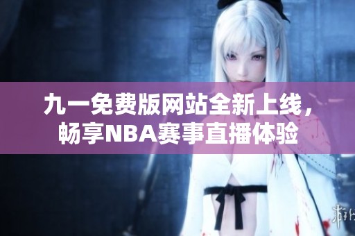 九一免费版网站全新上线，畅享NBA赛事直播体验