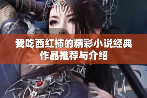 我吃西红柿的精彩小说经典作品推荐与介绍