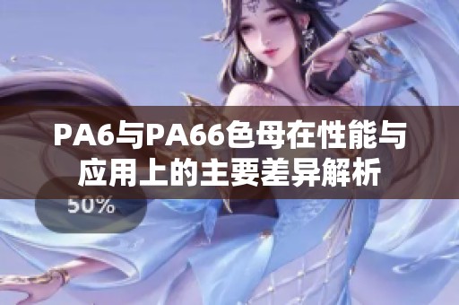 PA6与PA66色母在性能与应用上的主要差异解析