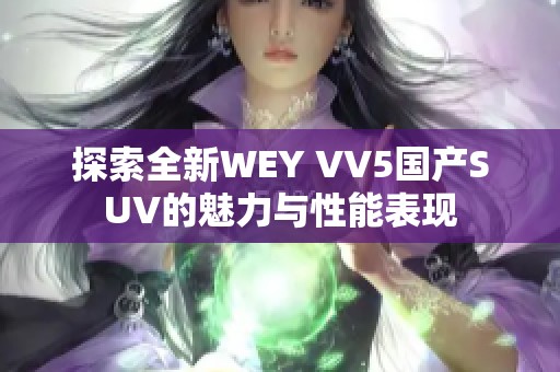 探索全新WEY VV5国产SUV的魅力与性能表现