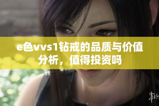 e色vvs1钻戒的品质与价值分析，值得投资吗