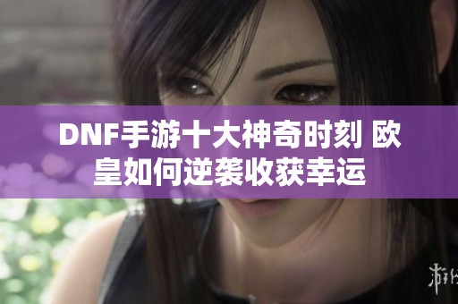 DNF手游十大神奇时刻 欧皇如何逆袭收获幸运