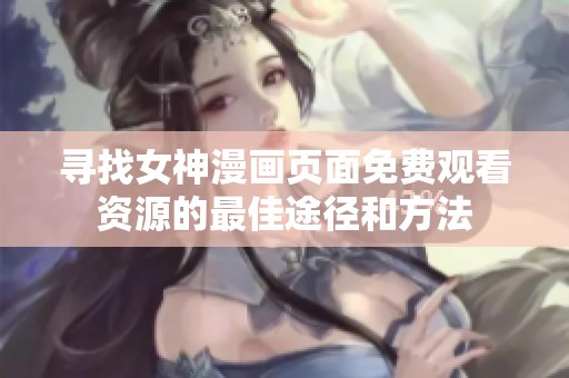 寻找女神漫画页面免费观看资源的最佳途径和方法