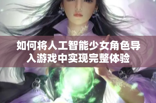 如何将人工智能少女角色导入游戏中实现完整体验