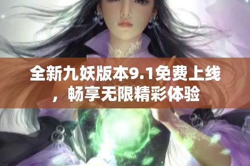 全新九妖版本9.1免费上线，畅享无限精彩体验