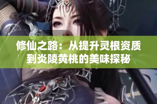 修仙之路：从提升灵根资质到炎陵黄桃的美味探秘