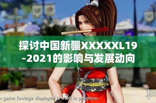 探讨中国新疆XXXXXL19-2021的影响与发展动向