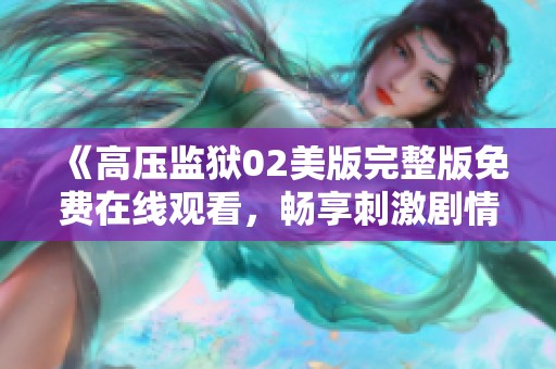 《高压监狱02美版完整版免费在线观看，畅享刺激剧情》